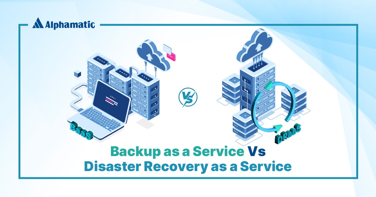 Backup as a Service (BaaS) Vs Disaster Recovery as a Service (DRaaS ...